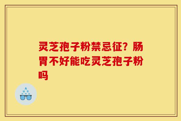 灵芝孢子粉禁忌征？肠胃不好能吃灵芝孢子粉吗-第1张图片-灵芝之家