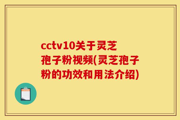 cctv10关于灵芝孢子粉视频(灵芝孢子粉的功效和用法介绍)-第1张图片-灵芝之家