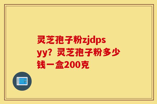 灵芝孢子粉zjdpsyy?灵芝孢子粉多少钱一盒200克-第1张图片-灵芝之家 灵芝孢子粉zjdpsyy?灵芝孢子粉多少钱一盒200克-第1张图片-灵芝之家
