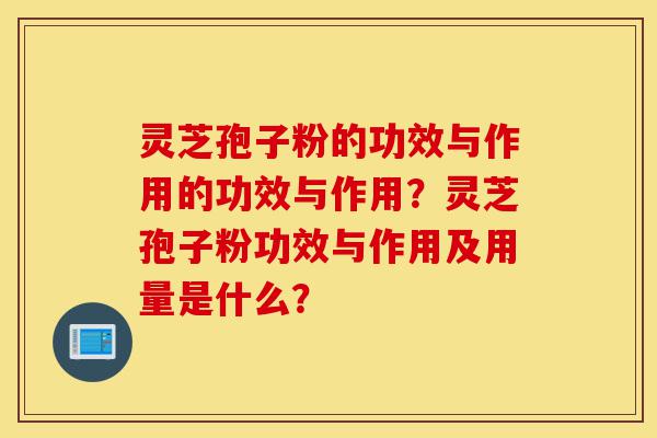 灵芝孢子粉的功效与作用的功效与作用?灵芝孢子粉功效与作用及用量是什么?-第1张图片-灵芝之家 灵芝孢子粉的功效与作用的功效与作用?灵芝孢子粉功效与作用及用量是什么?-第1张图片-灵芝之家
