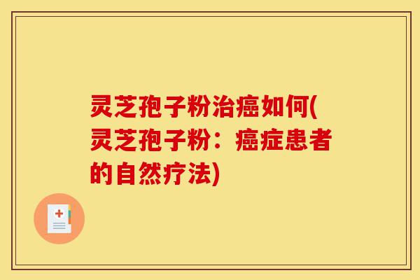 灵芝孢子粉治癌如何(灵芝孢子粉:癌症患者的自然疗法)-第1张图片-灵芝之家 灵芝孢子粉治癌如何(灵芝孢子粉:癌症患者的自然疗法)-第1张图片-灵芝之家
