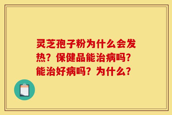 灵芝孢子粉为什么会发热?保健品能治病吗?能治好病吗?为什么?-第1张图片-灵芝之家 灵芝孢子粉为什么会发热?保健品能治病吗?能治好病吗?为什么?-第1张图片-灵芝之家