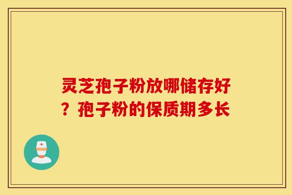 灵芝孢子粉放哪储存好?孢子粉的保质期多长-第1张图片-灵芝之家 灵芝孢子粉放哪储存好?孢子粉的保质期多长-第1张图片-灵芝之家