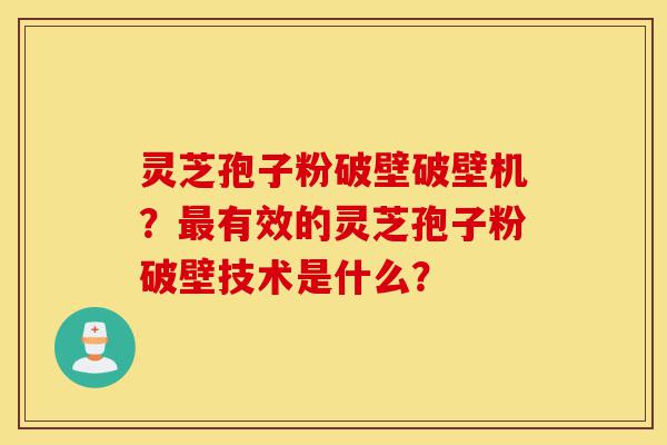 灵芝孢子粉破壁破壁机?最有效的灵芝孢子粉破壁技术是什么?-第1张图片-灵芝之家 灵芝孢子粉破壁破壁机?最有效的灵芝孢子粉破壁技术是什么?-第1张图片-灵芝之家