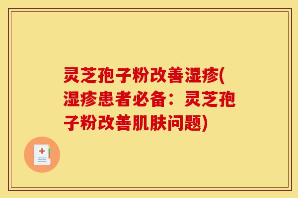 灵芝孢子粉改善湿疹(湿疹患者必备:灵芝孢子粉改善肌肤问题)-第1张图片-灵芝之家 灵芝孢子粉改善湿疹(湿疹患者必备:灵芝孢子粉改善肌肤问题)-第1张图片-灵芝之家