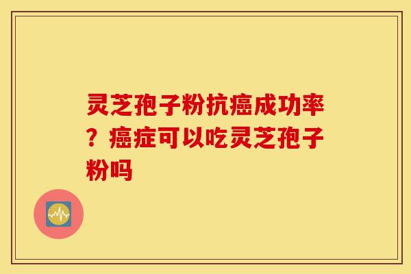 灵芝孢子粉抗癌成功率?癌症可以吃灵芝孢子粉吗-第1张图片-灵芝之家 灵芝孢子粉抗癌成功率?癌症可以吃灵芝孢子粉吗-第1张图片-灵芝之家