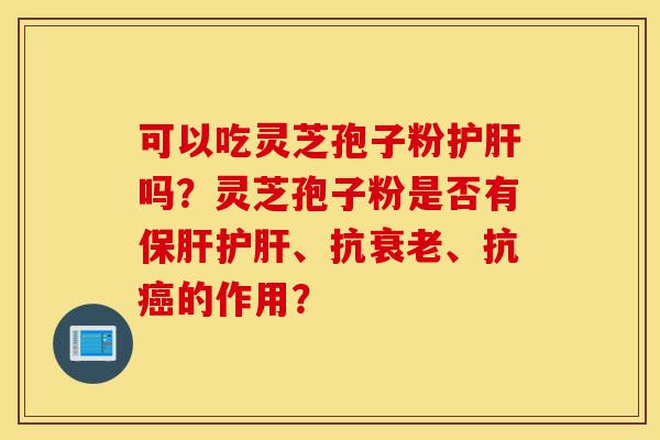 可以吃灵芝孢子粉护肝吗?灵芝孢子粉是否有保肝护肝、抗衰老、抗癌的作用?-第1张图片-灵芝之家 可以吃灵芝孢子粉护肝吗?灵芝孢子粉是否有保肝护肝、抗衰老、抗癌的作用?-第1张图片-灵芝之家