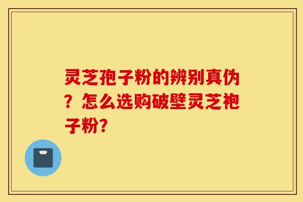 灵芝孢子粉的辨别真伪?怎么选购破壁灵芝袍子粉?-第1张图片-灵芝之家 灵芝孢子粉的辨别真伪?怎么选购破壁灵芝袍子粉?-第1张图片-灵芝之家