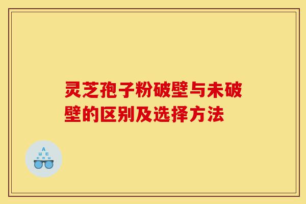 灵芝孢子粉破壁与未破壁的区别及选择方法-第1张图片-灵芝之家 灵芝孢子粉破壁与未破壁的区别及选择方法-第1张图片-灵芝之家