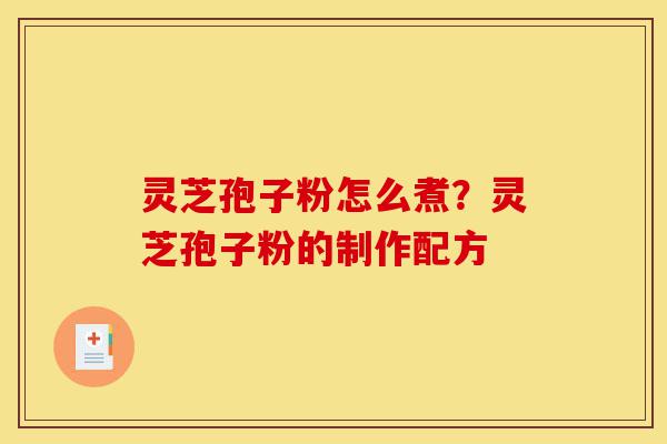 灵芝孢子粉怎么煮?灵芝孢子粉的制作配方-第1张图片-灵芝之家 灵芝孢子粉怎么煮?灵芝孢子粉的制作配方-第1张图片-灵芝之家