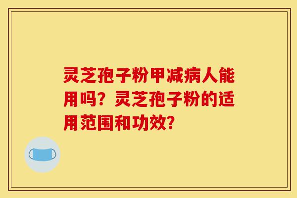 灵芝孢子粉甲减病人能用吗?灵芝孢子粉的适用范围和功效?-第1张图片-灵芝之家 灵芝孢子粉甲减病人能用吗?灵芝孢子粉的适用范围和功效?-第1张图片-灵芝之家