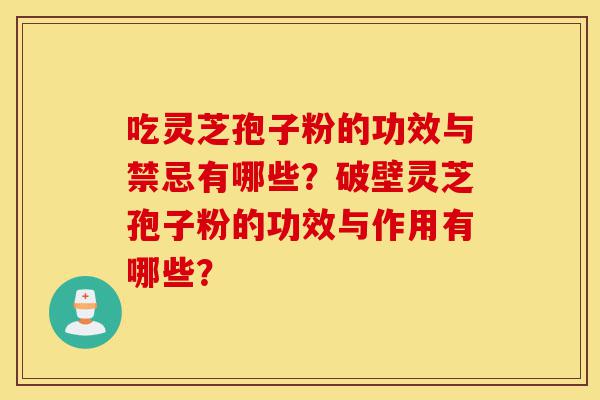 吃灵芝孢子粉的功效与禁忌有哪些?破壁灵芝孢子粉的功效与作用有哪些?-第1张图片-灵芝之家 吃灵芝孢子粉的功效与禁忌有哪些?破壁灵芝孢子粉的功效与作用有哪些?-第1张图片-灵芝之家