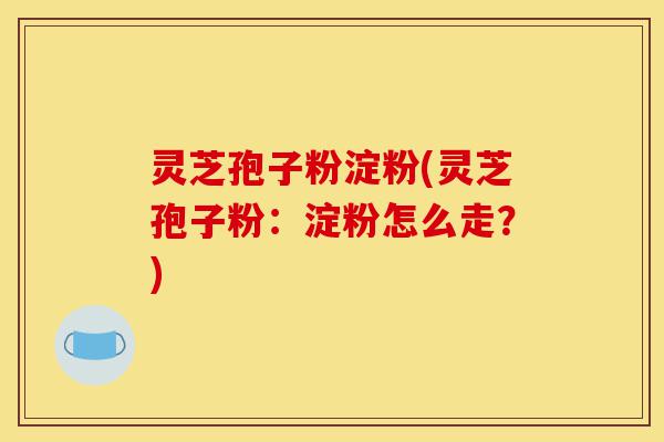 灵芝孢子粉淀粉(灵芝孢子粉：淀粉怎么走？)-第1张图片-灵芝之家