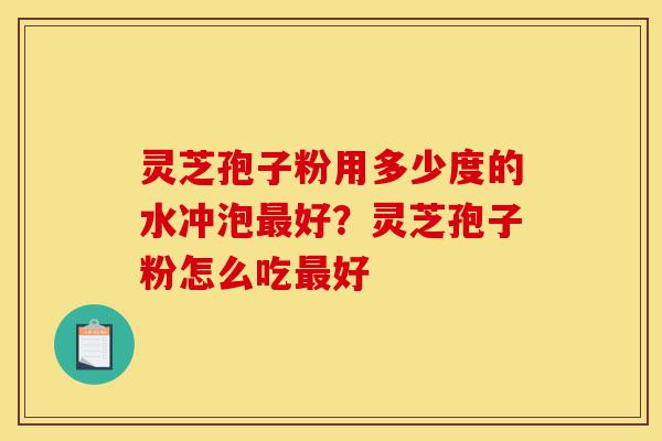 灵芝孢子粉用多少度的水冲泡最好?灵芝孢子粉怎么吃最好-第1张图片-灵芝之家 灵芝孢子粉用多少度的水冲泡最好?灵芝孢子粉怎么吃最好-第1张图片-灵芝之家