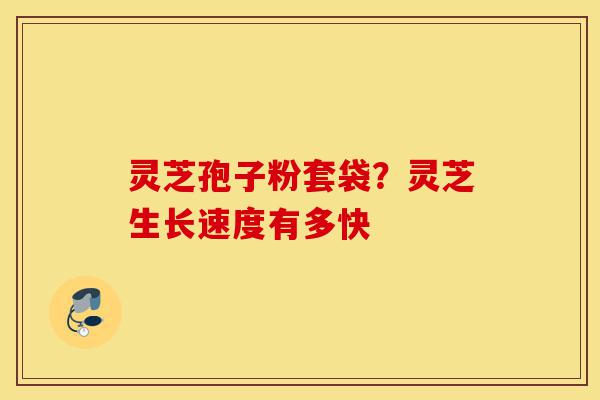 灵芝孢子粉套袋？灵芝生长速度有多快-第1张图片-灵芝之家