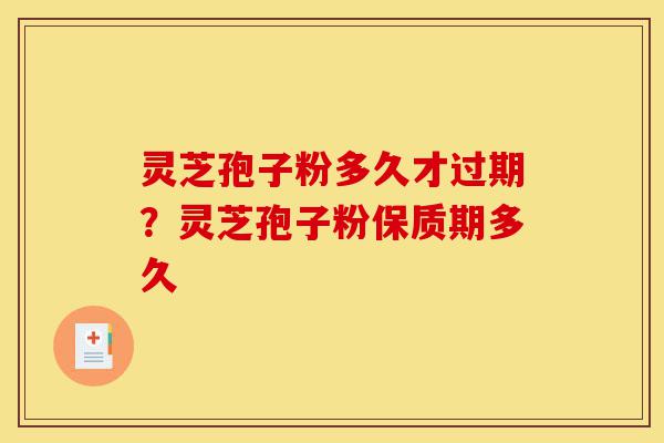 灵芝孢子粉多久才过期?灵芝孢子粉保质期多久-第1张图片-灵芝之家 灵芝孢子粉多久才过期?灵芝孢子粉保质期多久-第1张图片-灵芝之家