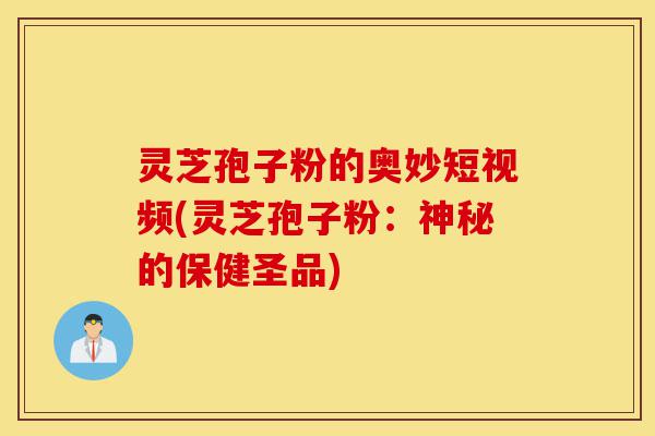 灵芝孢子粉的奥妙短视频(灵芝孢子粉:神秘的保健圣品)-第1张图片-灵芝之家 灵芝孢子粉的奥妙短视频(灵芝孢子粉:神秘的保健圣品)-第1张图片-灵芝之家