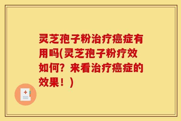 灵芝孢子粉治疗癌症有用吗(灵芝孢子粉疗效如何?来看治疗癌症的效果!)-第1张图片-灵芝之家 灵芝孢子粉治疗癌症有用吗(灵芝孢子粉疗效如何?来看治疗癌症的效果!)-第1张图片-灵芝之家