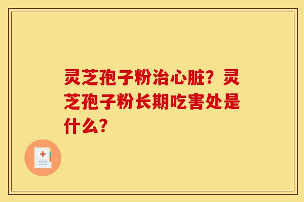 灵芝孢子粉治心脏?灵芝孢子粉长期吃害处是什么?-第1张图片-灵芝之家 灵芝孢子粉治心脏?灵芝孢子粉长期吃害处是什么?-第1张图片-灵芝之家