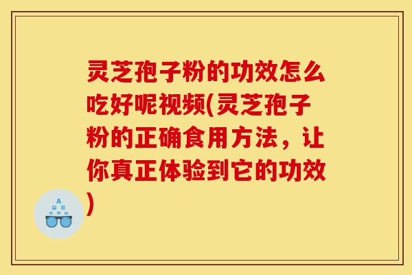 灵芝孢子粉的功效怎么吃好呢视频(灵芝孢子粉的正确食用方法,让你真正体验到它的功效)-第1张图片-灵芝之家 灵芝孢子粉的功效怎么吃好呢视频(灵芝孢子粉的正确食用方法,让你真正体验到它的功效)-第1张图片-灵芝之家