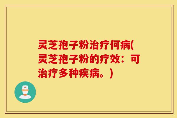 灵芝孢子粉治疗何病(灵芝孢子粉的疗效:可治疗多种疾病。)-第1张图片-灵芝之家 灵芝孢子粉治疗何病(灵芝孢子粉的疗效:可治疗多种疾病。)-第1张图片-灵芝之家