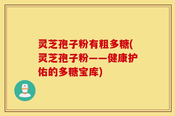 灵芝孢子粉有粗多糖(灵芝孢子粉——健康护佑的多糖宝库)-第1张图片-灵芝之家 灵芝孢子粉有粗多糖(灵芝孢子粉——健康护佑的多糖宝库)-第1张图片-灵芝之家