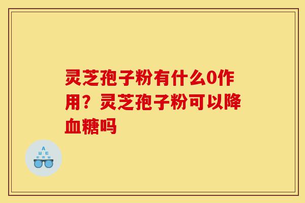 灵芝孢子粉有什么作用?灵芝孢子粉可以降血糖吗-第1张图片-灵芝之家 灵芝孢子粉有什么作用?灵芝孢子粉可以降血糖吗-第1张图片-灵芝之家