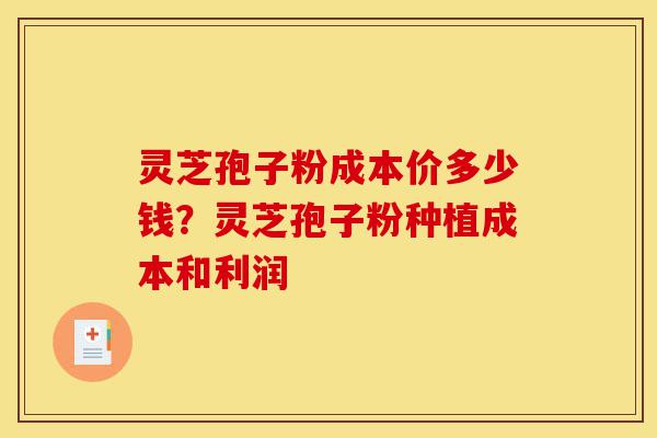 灵芝孢子粉成本价多少钱?灵芝孢子粉种植成本和利润-第1张图片-灵芝之家 灵芝孢子粉成本价多少钱?灵芝孢子粉种植成本和利润-第1张图片-灵芝之家