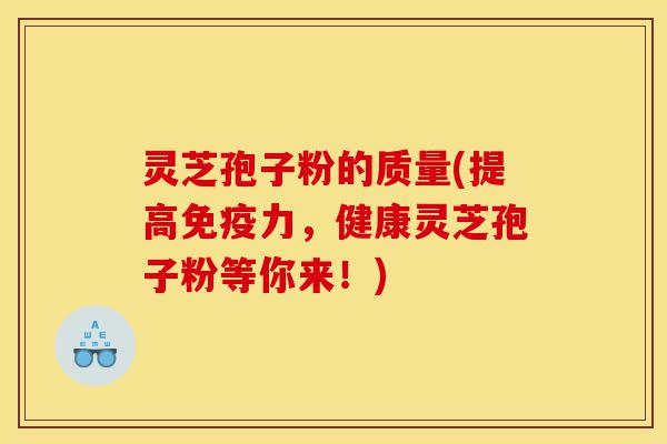灵芝孢子粉的质量(提高免疫力,健康灵芝孢子粉等你来!)-第1张图片-灵芝之家 灵芝孢子粉的质量(提高免疫力,健康灵芝孢子粉等你来!)-第1张图片-灵芝之家
