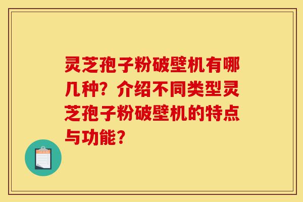 灵芝孢子粉破壁机有哪几种?介绍不同类型灵芝孢子粉破壁机的特点与功能?-第1张图片-灵芝之家 灵芝孢子粉破壁机有哪几种?介绍不同类型灵芝孢子粉破壁机的特点与功能?-第1张图片-灵芝之家