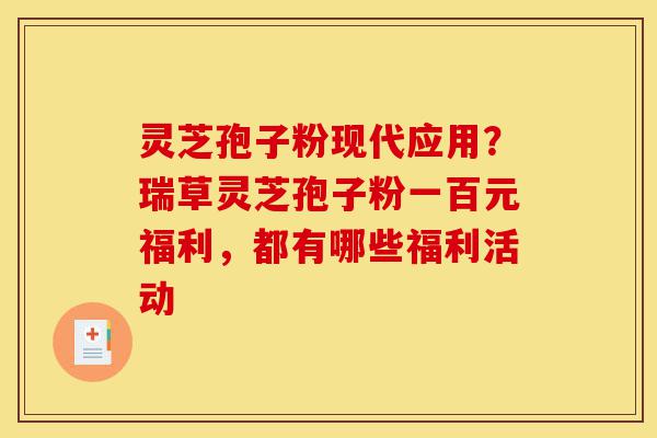 灵芝孢子粉现代应用?瑞草灵芝孢子粉一百元福利,都有哪些福利活动-第1张图片-灵芝之家 灵芝孢子粉现代应用?瑞草灵芝孢子粉一百元福利,都有哪些福利活动-第1张图片-灵芝之家