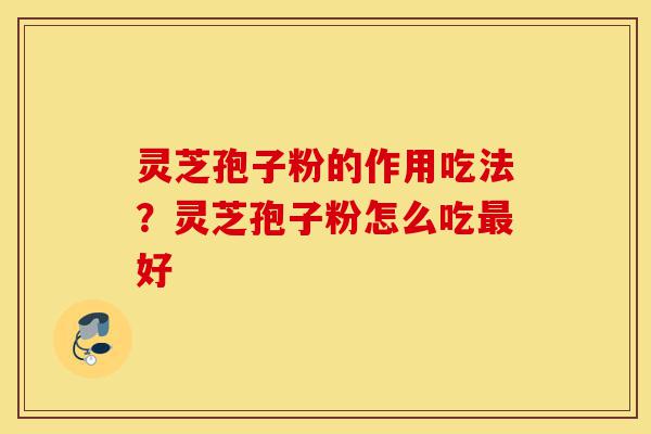 灵芝孢子粉的作用吃法?灵芝孢子粉怎么吃最好-第1张图片-灵芝之家 灵芝孢子粉的作用吃法?灵芝孢子粉怎么吃最好-第1张图片-灵芝之家