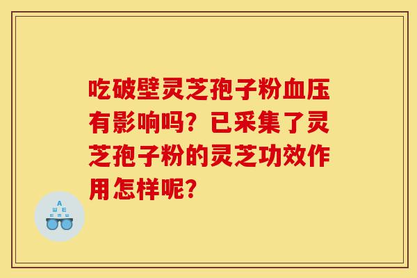 吃破壁灵芝孢子粉血压有影响吗?已采集了灵芝孢子粉的灵芝功效作用怎样呢?-第1张图片-灵芝之家 吃破壁灵芝孢子粉血压有影响吗?已采集了灵芝孢子粉的灵芝功效作用怎样呢?-第1张图片-灵芝之家