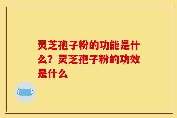 灵芝孢子粉的功能是什么?灵芝孢子粉的功效是什么-第1张图片-灵芝之家 灵芝孢子粉的功能是什么?灵芝孢子粉的功效是什么-第1张图片-灵芝之家