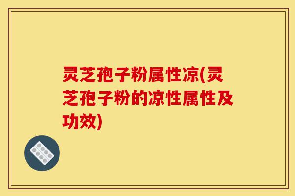 灵芝孢子粉属性凉(灵芝孢子粉的凉性属性及功效)-第1张图片-灵芝之家 灵芝孢子粉属性凉(灵芝孢子粉的凉性属性及功效)-第1张图片-灵芝之家