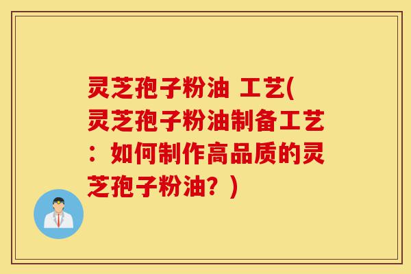 灵芝孢子粉油 工艺(灵芝孢子粉油制备工艺:如何制作高品质的灵芝孢子粉油?)-第1张图片-灵芝之家 灵芝孢子粉油 工艺(灵芝孢子粉油制备工艺:如何制作高品质的灵芝孢子粉油?)-第1张图片-灵芝之家