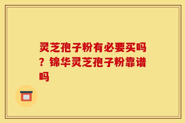 灵芝孢子粉有必要买吗?锦华灵芝孢子粉靠谱吗-第1张图片-灵芝之家 灵芝孢子粉有必要买吗?锦华灵芝孢子粉靠谱吗-第1张图片-灵芝之家