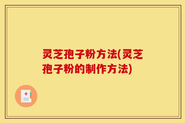 灵芝孢子粉方法(灵芝孢子粉的制作方法)-第1张图片-灵芝之家