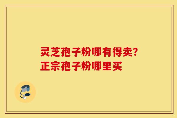 灵芝孢子粉哪有得卖?正宗孢子粉哪里买-第1张图片-灵芝之家 灵芝孢子粉哪有得卖?正宗孢子粉哪里买-第1张图片-灵芝之家