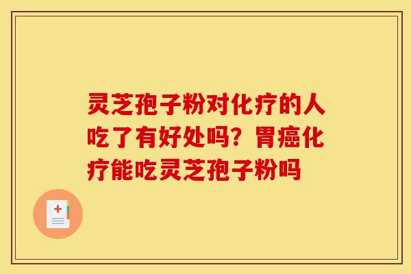 灵芝孢子粉对化疗的人吃了有好处吗?胃癌化疗能吃灵芝孢子粉吗-第1张图片-灵芝之家 灵芝孢子粉对化疗的人吃了有好处吗?胃癌化疗能吃灵芝孢子粉吗-第1张图片-灵芝之家