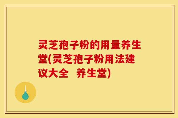 灵芝孢子粉的用量养生堂(灵芝孢子粉用法建议大全 养生堂)-第1张图片-灵芝之家 灵芝孢子粉的用量养生堂(灵芝孢子粉用法建议大全 养生堂)-第1张图片-灵芝之家