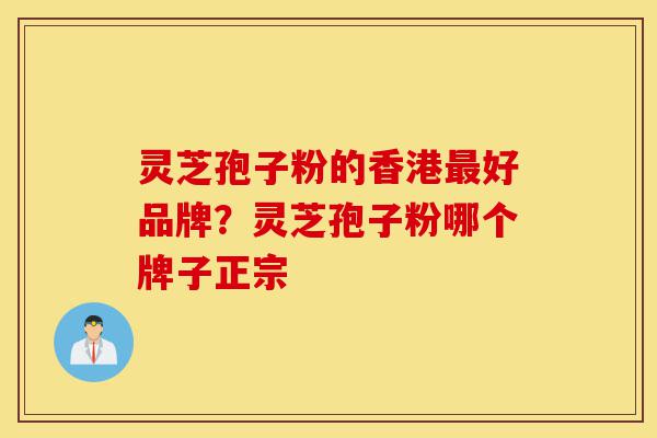 灵芝孢子粉的香港最好品牌?灵芝孢子粉哪个牌子正宗-第1张图片-灵芝之家 灵芝孢子粉的香港最好品牌?灵芝孢子粉哪个牌子正宗-第1张图片-灵芝之家