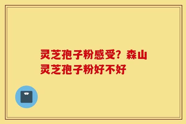 灵芝孢子粉感受?森山灵芝孢子粉好不好-第1张图片-灵芝之家 灵芝孢子粉感受?森山灵芝孢子粉好不好-第1张图片-灵芝之家