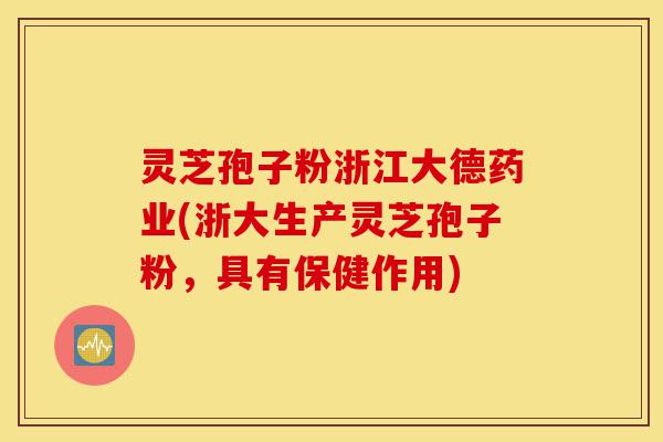 灵芝孢子粉浙江大德药业(浙大生产灵芝孢子粉,具有保健作用)-第1张图片-灵芝之家 灵芝孢子粉浙江大德药业(浙大生产灵芝孢子粉,具有保健作用)-第1张图片-灵芝之家