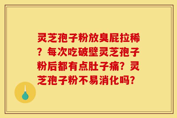 灵芝孢子粉放臭屁拉稀?每次吃破壁灵芝孢子粉后都有点肚子痛?灵芝孢子粉不易消化吗?-第1张图片-灵芝之家 灵芝孢子粉放臭屁拉稀?每次吃破壁灵芝孢子粉后都有点肚子痛?灵芝孢子粉不易消化吗?-第1张图片-灵芝之家