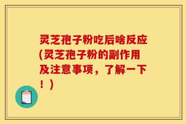 灵芝孢子粉吃后啥反应(灵芝孢子粉的副作用及注意事项，了解一下！)-第1张图片-灵芝之家