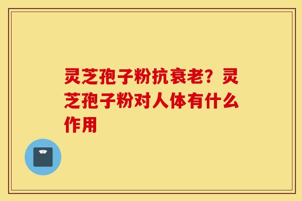灵芝孢子粉抗衰老?灵芝孢子粉对人体有什么作用-第1张图片-灵芝之家 灵芝孢子粉抗衰老?灵芝孢子粉对人体有什么作用-第1张图片-灵芝之家