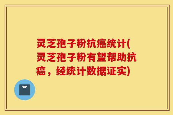 灵芝孢子粉抗癌统计(灵芝孢子粉有望帮助抗癌，经统计数据证实)-第1张图片-灵芝之家