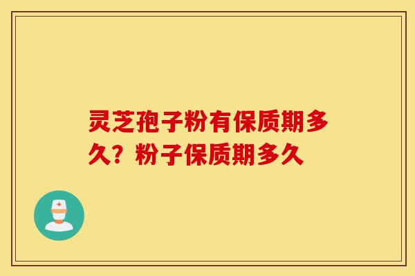 灵芝孢子粉有保质期多久?粉子保质期多久-第1张图片-灵芝之家 灵芝孢子粉有保质期多久?粉子保质期多久-第1张图片-灵芝之家