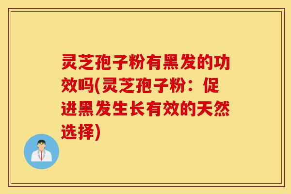 灵芝孢子粉有黑发的功效吗(灵芝孢子粉:促进黑发生长有效的天然选择)-第1张图片-灵芝之家 灵芝孢子粉有黑发的功效吗(灵芝孢子粉:促进黑发生长有效的天然选择)-第1张图片-灵芝之家